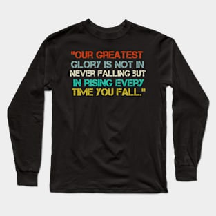 “Our Greatest Glory Is Not In Never Falling But In Rising Every Time You Fall.” Long Sleeve T-Shirt